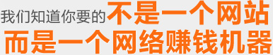 我們知道你要的不是一個網(wǎng)站，是一個網(wǎng)絡(luò)賺錢機器