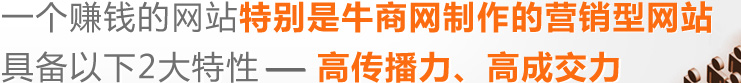 一個好的網(wǎng)站,特別是牛商網(wǎng)制作的營銷型具備以下2大特性---高傳播力,高成交力