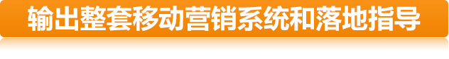 輸出整套移動(dòng)營(yíng)銷(xiāo)系統(tǒng)和落地指導(dǎo) 輸出整套移動(dòng)營(yíng)銷(xiāo)系統(tǒng)和落地指導(dǎo)