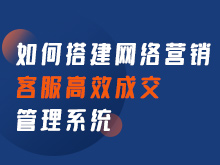 如何搭建網(wǎng)絡(luò)營銷 客服高效成交管理系統(tǒng)